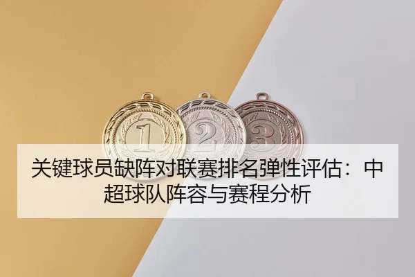 关键球员缺阵对联赛排名弹性评估：中超球队阵容与赛程分析